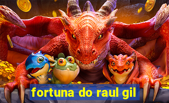 fortuna do raul gil